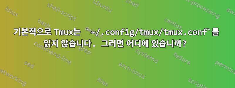 기본적으로 Tmux는 `~/.config/tmux/tmux.conf`를 읽지 않습니다. 그러면 어디에 있습니까?