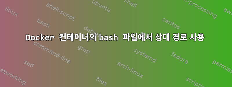 Docker 컨테이너의 bash 파일에서 상대 경로 사용