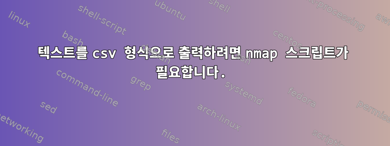 텍스트를 csv 형식으로 출력하려면 nmap 스크립트가 필요합니다.