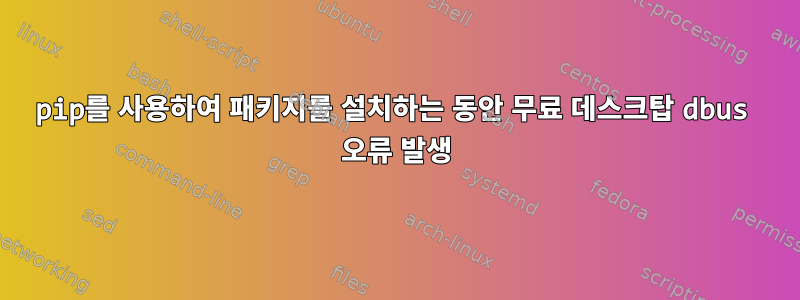 pip를 사용하여 패키지를 설치하는 동안 무료 데스크탑 dbus 오류 발생