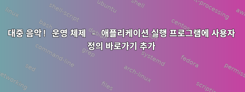 대중 음악! 운영 체제 - 애플리케이션 실행 프로그램에 사용자 정의 바로가기 추가