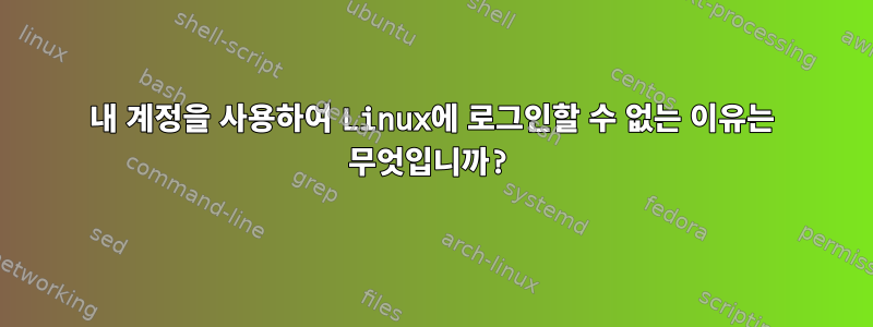 내 계정을 사용하여 Linux에 로그인할 수 없는 이유는 무엇입니까?