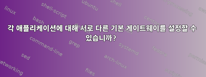 각 애플리케이션에 대해 서로 다른 기본 게이트웨이를 설정할 수 있습니까?