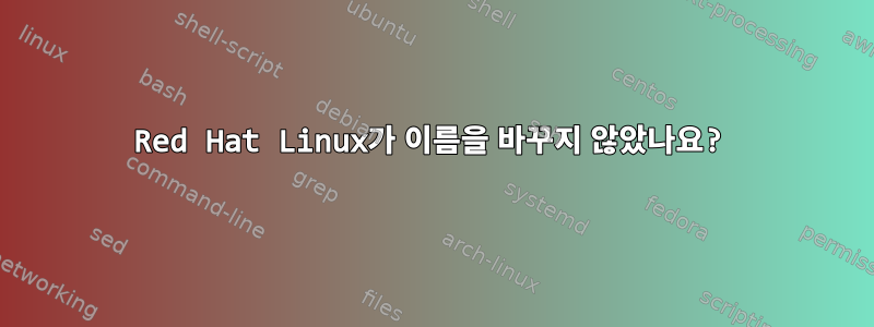 Red Hat Linux가 이름을 바꾸지 않았나요?