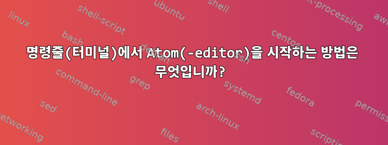 명령줄(터미널)에서 Atom(-editor)을 시작하는 방법은 무엇입니까?