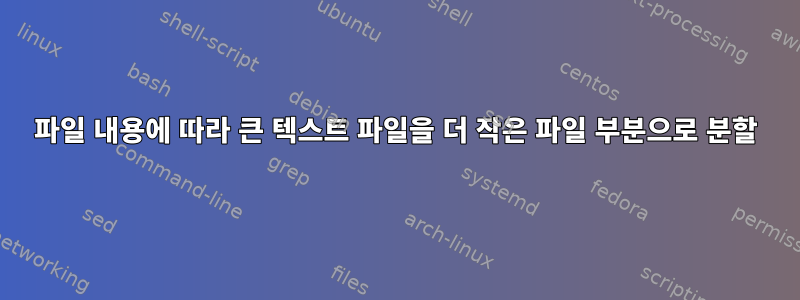 파일 내용에 따라 큰 텍스트 파일을 더 작은 파일 부분으로 분할