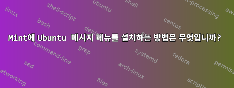 Mint에 Ubuntu 메시지 메뉴를 설치하는 방법은 무엇입니까?