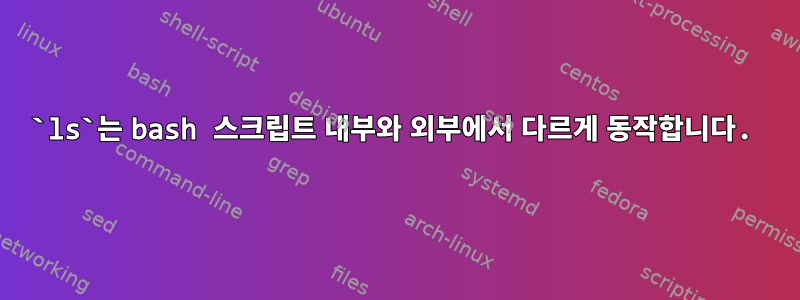 `ls`는 bash 스크립트 내부와 외부에서 다르게 동작합니다.