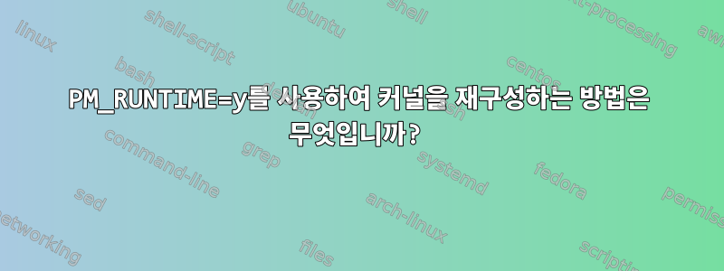 PM_RUNTIME=y를 사용하여 커널을 재구성하는 방법은 무엇입니까?