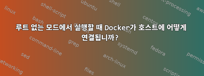 루트 없는 모드에서 실행할 때 Docker가 호스트에 어떻게 연결됩니까?