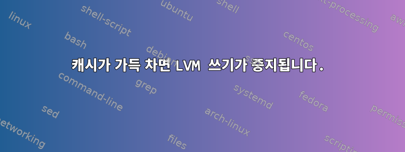 캐시가 가득 차면 LVM 쓰기가 중지됩니다.