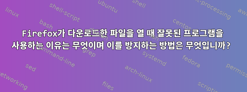 Firefox가 다운로드한 파일을 열 때 잘못된 프로그램을 사용하는 이유는 무엇이며 이를 방지하는 방법은 무엇입니까?