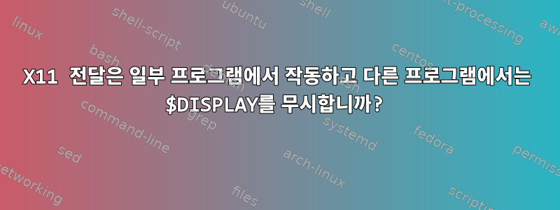 X11 전달은 일부 프로그램에서 작동하고 다른 프로그램에서는 $DISPLAY를 무시합니까?