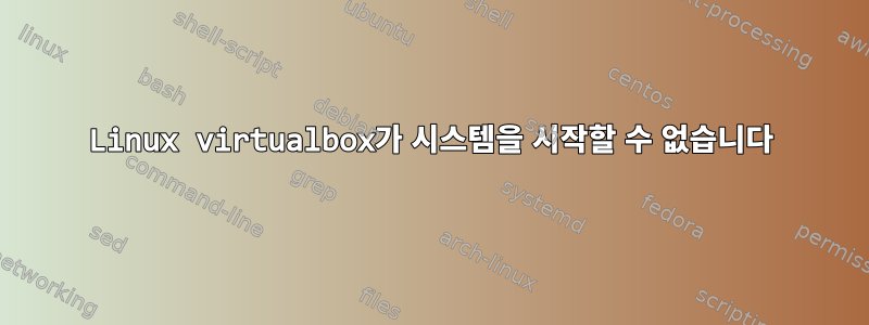 Linux virtualbox가 시스템을 시작할 수 없습니다