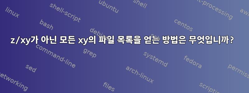 z/xy가 아닌 모든 xy의 파일 목록을 얻는 방법은 무엇입니까?