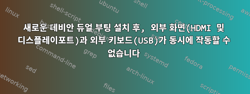 새로운 데비안 듀얼 부팅 설치 후, 외부 화면(HDMI 및 디스플레이포트)과 외부 키보드(USB)가 동시에 작동할 수 없습니다