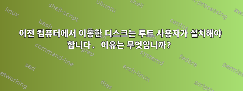 이전 컴퓨터에서 이동한 디스크는 루트 사용자가 설치해야 합니다. 이유는 무엇입니까?