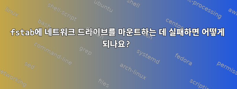 fstab에 네트워크 드라이브를 마운트하는 데 실패하면 어떻게 되나요?