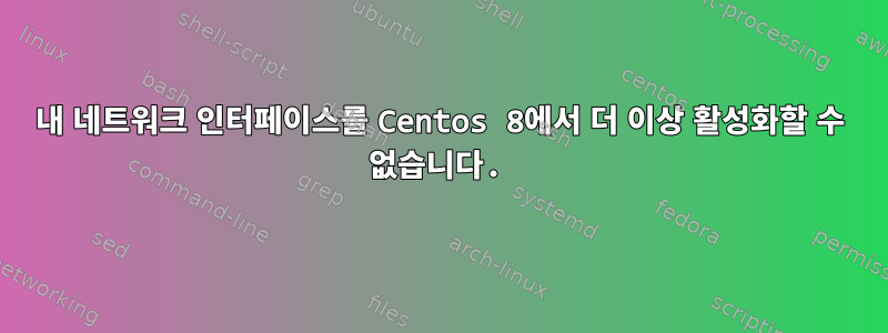 내 네트워크 인터페이스를 Centos 8에서 더 이상 활성화할 수 없습니다.