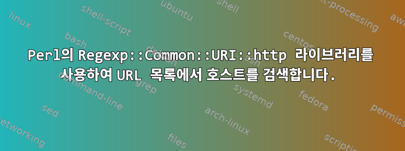 Perl의 Regexp::Common::URI::http 라이브러리를 사용하여 URL 목록에서 호스트를 검색합니다.