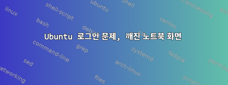 Ubuntu 로그인 문제, 깨진 노트북 화면