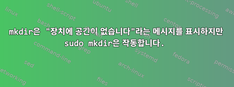 mkdir은 "장치에 공간이 없습니다"라는 메시지를 표시하지만 sudo mkdir은 작동합니다.