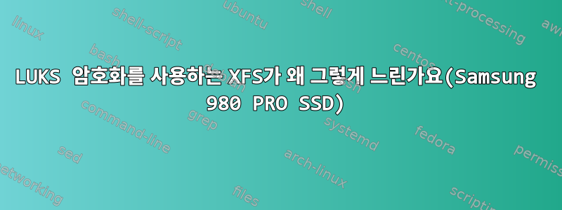 LUKS 암호화를 사용하는 XFS가 왜 그렇게 느린가요(Samsung 980 PRO SSD)