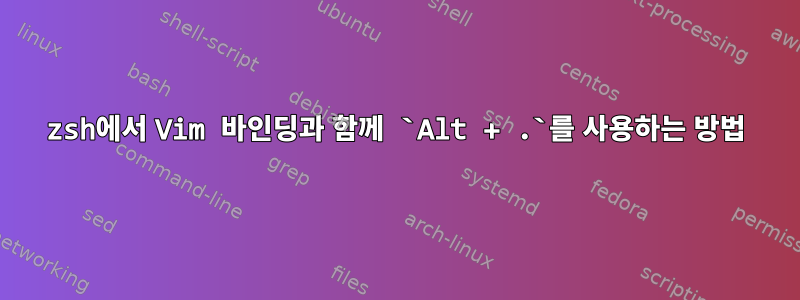 zsh에서 Vim 바인딩과 함께 `Alt + .`를 사용하는 방법