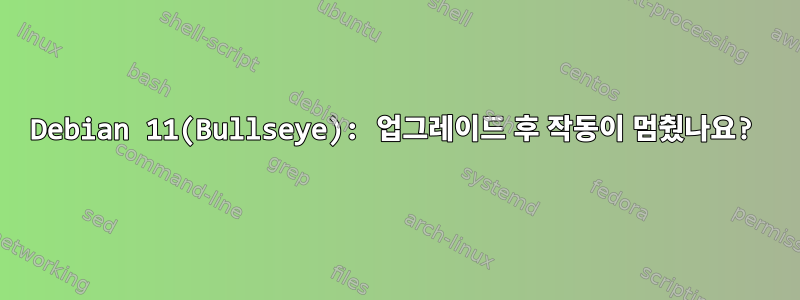 Debian 11(Bullseye): 업그레이드 후 작동이 멈췄나요?