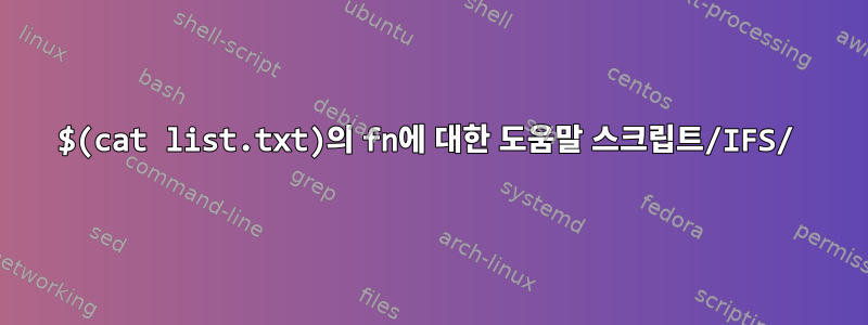 $(cat list.txt)의 fn에 대한 도움말 스크립트/IFS/