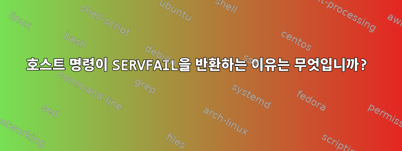 호스트 명령이 SERVFAIL을 반환하는 이유는 무엇입니까?