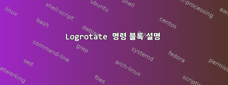 Logrotate 명령 블록 설명