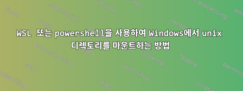 WSL 또는 powershell을 사용하여 Windows에서 unix 디렉토리를 마운트하는 방법