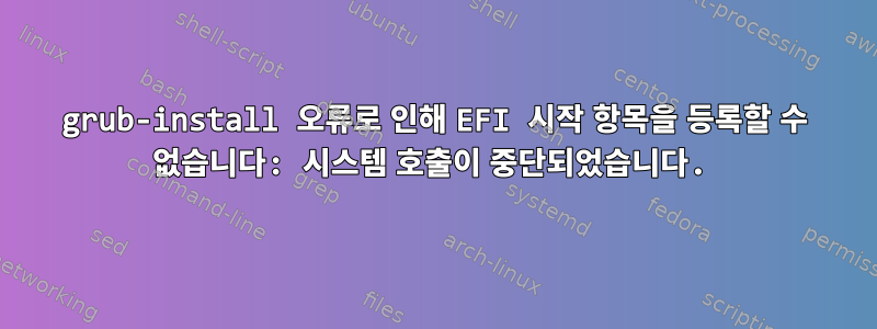 grub-install 오류로 인해 EFI 시작 항목을 등록할 수 없습니다: 시스템 호출이 중단되었습니다.