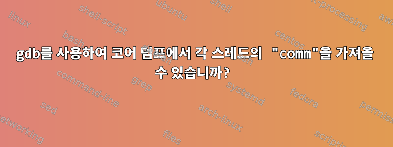 gdb를 사용하여 코어 덤프에서 각 스레드의 "comm"을 가져올 수 있습니까?