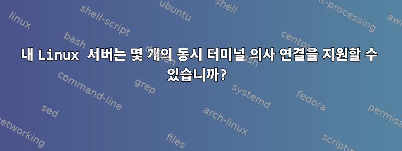 내 Linux 서버는 몇 개의 동시 터미널 의사 연결을 지원할 수 있습니까?