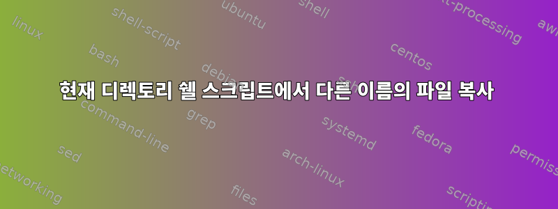 현재 디렉토리 쉘 스크립트에서 다른 이름의 파일 복사