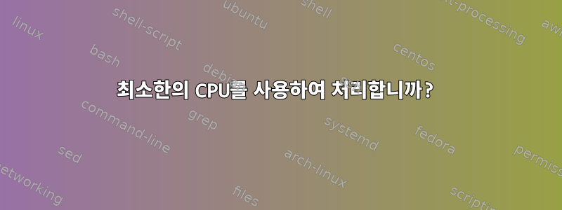 최소한의 CPU를 사용하여 처리합니까?