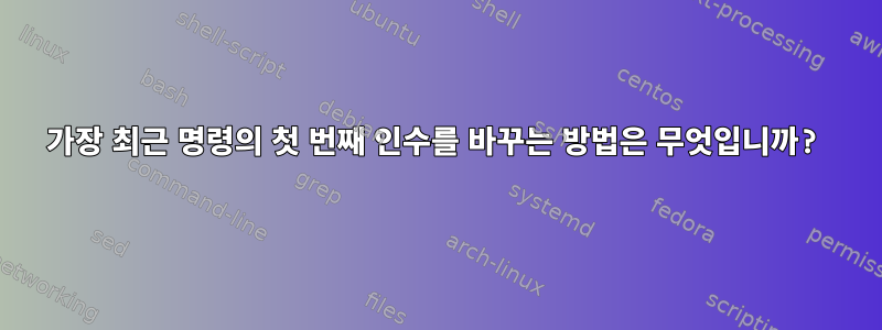 가장 최근 명령의 첫 번째 인수를 바꾸는 방법은 무엇입니까?