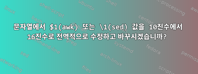 문자열에서 $1(awk) 또는 \1(sed) 값을 10진수에서 16진수로 전역적으로 수정하고 바꾸시겠습니까?