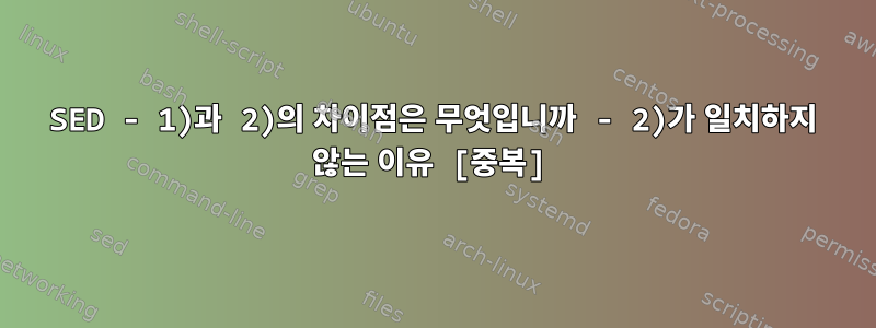 SED - 1)과 2)의 차이점은 무엇입니까 - 2)가 일치하지 않는 이유 [중복]