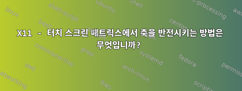 X11 - 터치 스크린 매트릭스에서 축을 반전시키는 방법은 무엇입니까?