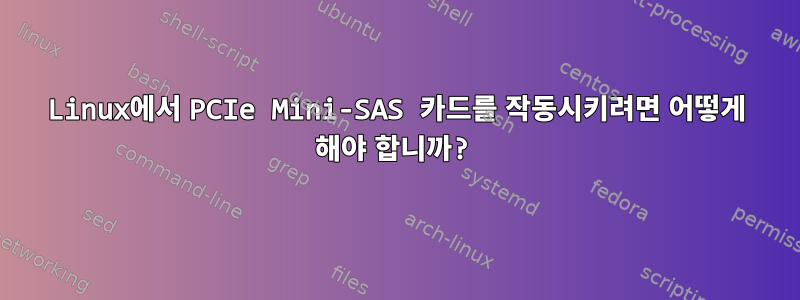 Linux에서 PCIe Mini-SAS 카드를 작동시키려면 어떻게 해야 합니까?