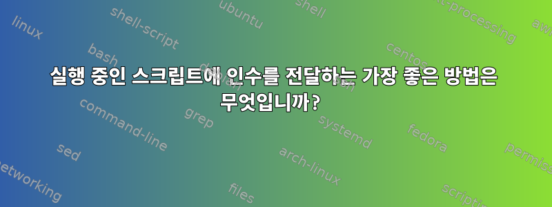 실행 중인 스크립트에 인수를 전달하는 가장 좋은 방법은 무엇입니까?