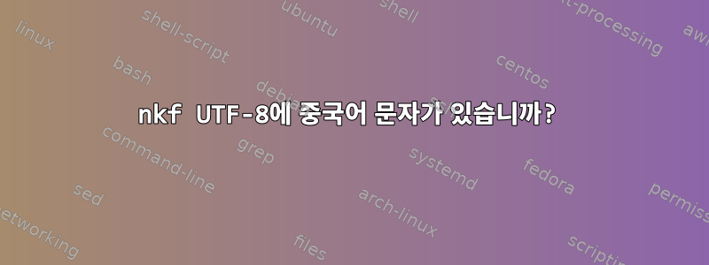 nkf UTF-8에 중국어 문자가 있습니까?