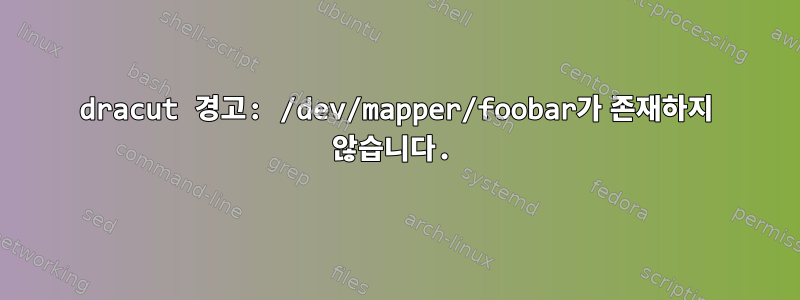 dracut 경고: /dev/mapper/foobar가 존재하지 않습니다.