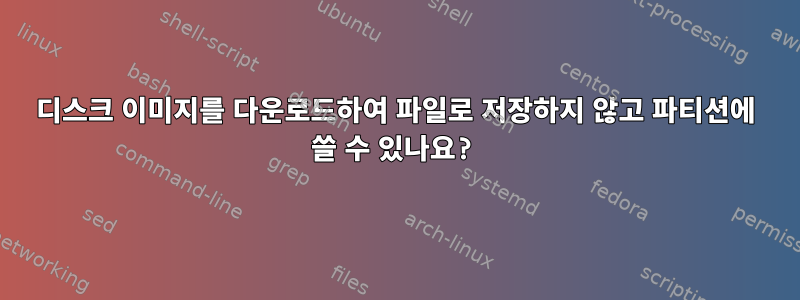 디스크 이미지를 다운로드하여 파일로 저장하지 않고 파티션에 쓸 수 있나요?