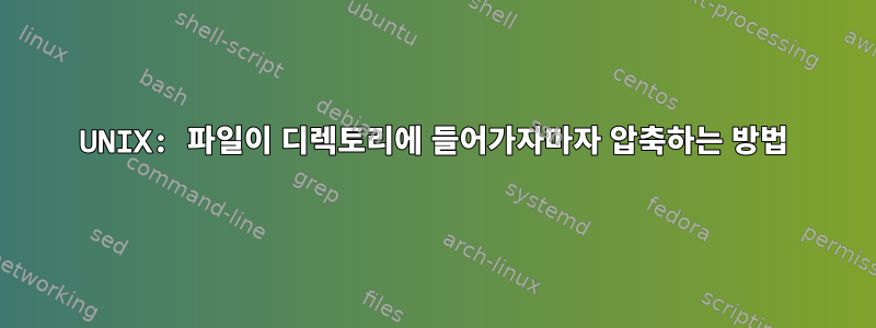 UNIX: 파일이 디렉토리에 들어가자마자 압축하는 방법