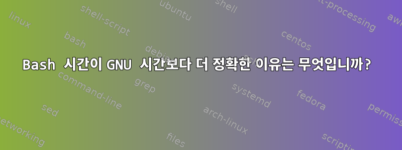 Bash 시간이 GNU 시간보다 더 정확한 이유는 무엇입니까?