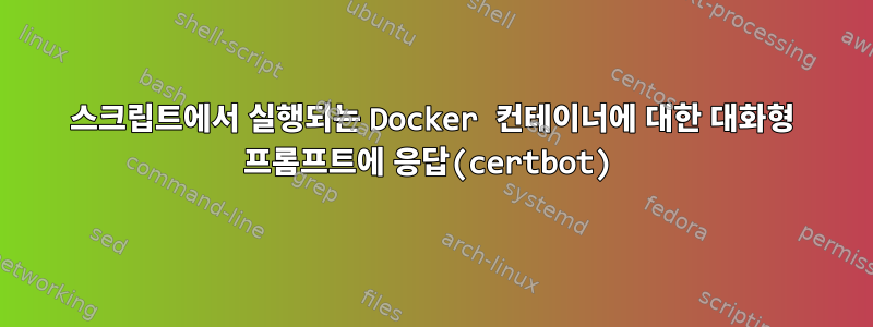 스크립트에서 실행되는 Docker 컨테이너에 대한 대화형 프롬프트에 응답(certbot)